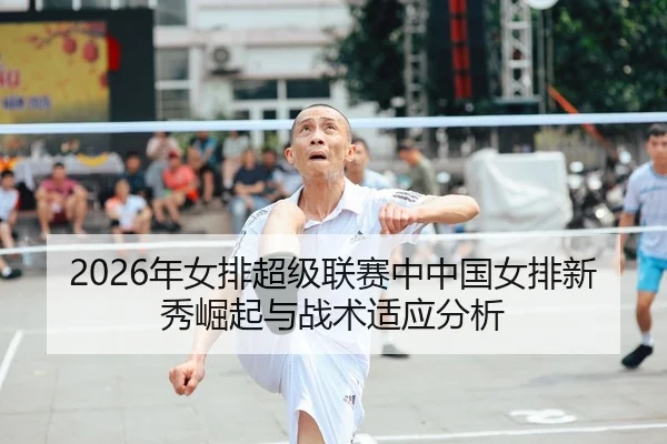 2026年女排超级联赛中中国女排新秀崛起与战术适应分析