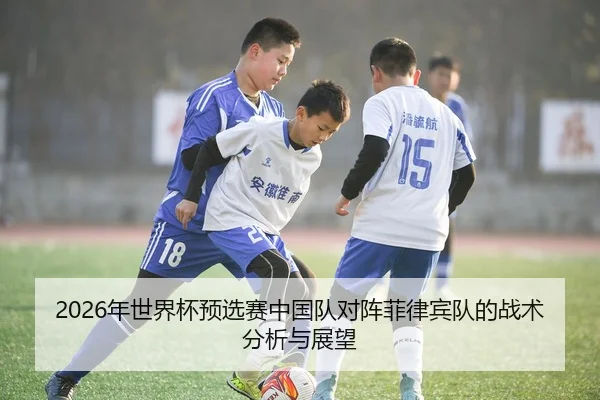 2026年世界杯预选赛中国队对阵菲律宾队的战术分析与展望