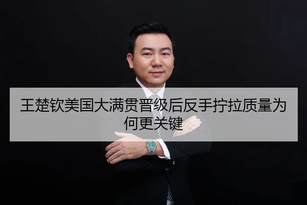 王楚钦美国大满贯晋级后反手拧拉质量为何更关键