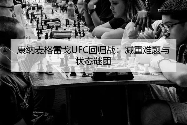 康纳麦格雷戈UFC回归战：减重难题与状态谜团