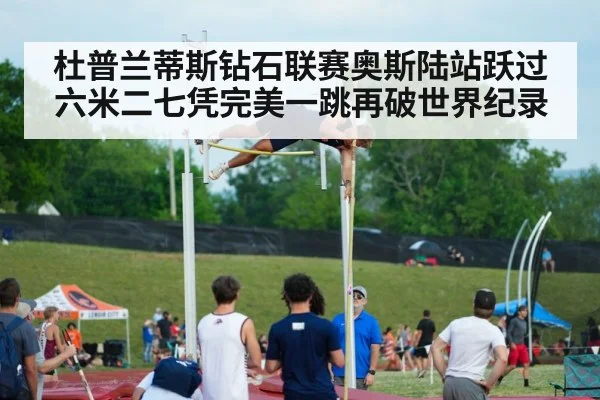 杜普兰蒂斯钻石联赛奥斯陆站跃过六米二七凭完美一跳再破世界纪录