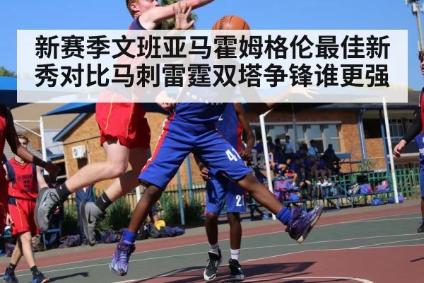 新赛季文班亚马霍姆格伦最佳新秀对比马刺雷霆双塔争锋谁更强
