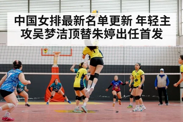 中国女排最新名单更新 年轻主攻吴梦洁顶替朱婷出任首发