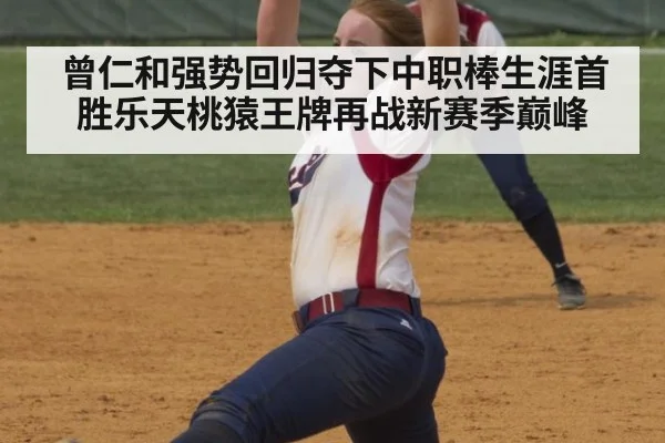 曾仁和强势回归夺下中职棒生涯首胜乐天桃猿王牌再战新赛季巅峰