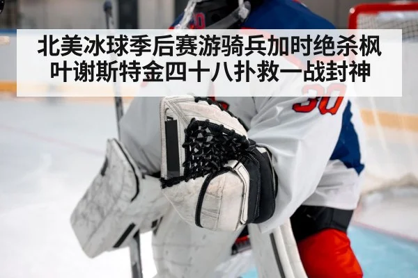 北美冰球季后赛游骑兵加时绝杀枫叶谢斯特金四十八扑救一战封神