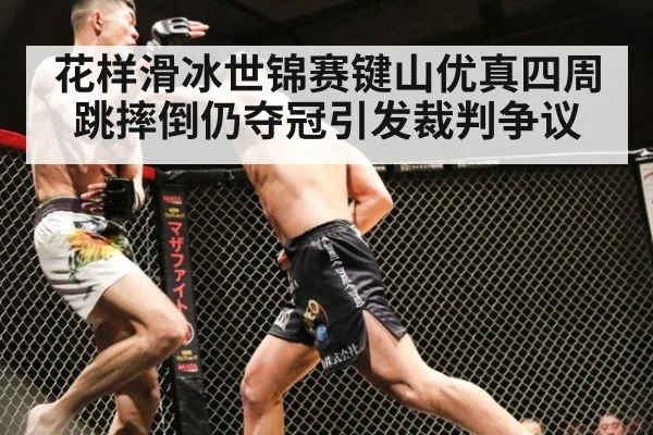 花样滑冰世锦赛键山优真四周跳摔倒仍夺冠引发裁判争议